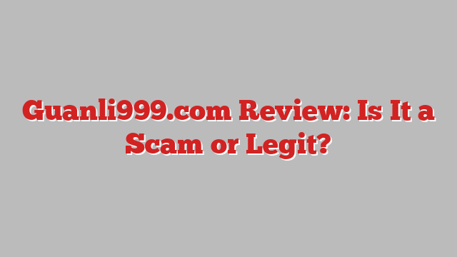 Guanli999.com Review: Is It a Scam or Legit?