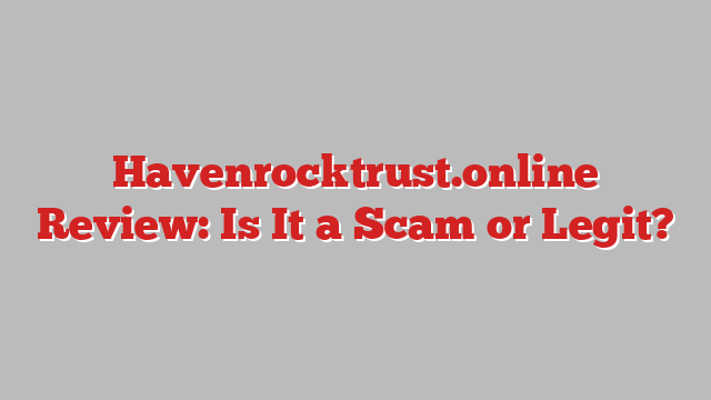 Havenrocktrust.online Review: Is It a Scam or Legit?