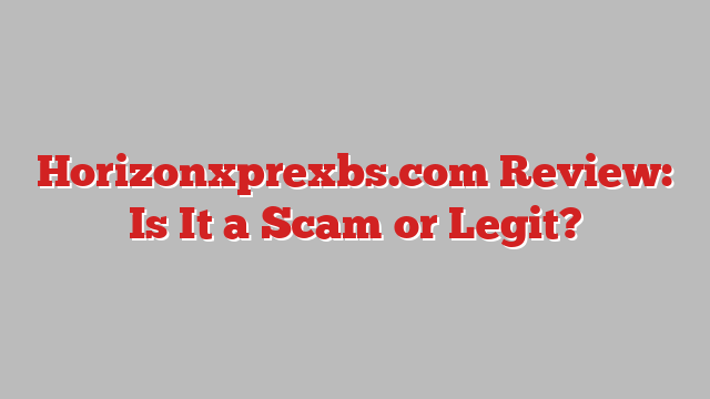 Horizonxprexbs.com Review: Is It a Scam or Legit?