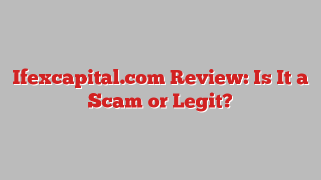 Ifexcapital.com Review: Is It a Scam or Legit?