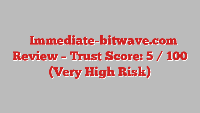 ⚠️Immediate-bitwave.com Review – Trust Score: 5 / 100 (Very High Risk)