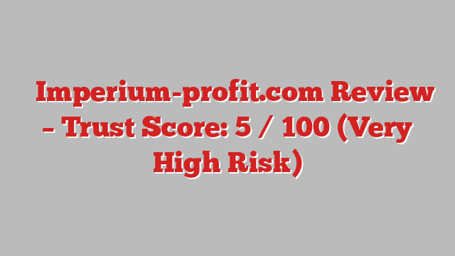 ⚠️Imperium-profit.com Review – Trust Score: 5 / 100 (Very High Risk)