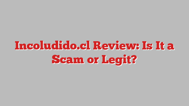Incoludido.cl Review: Is It a Scam or Legit?