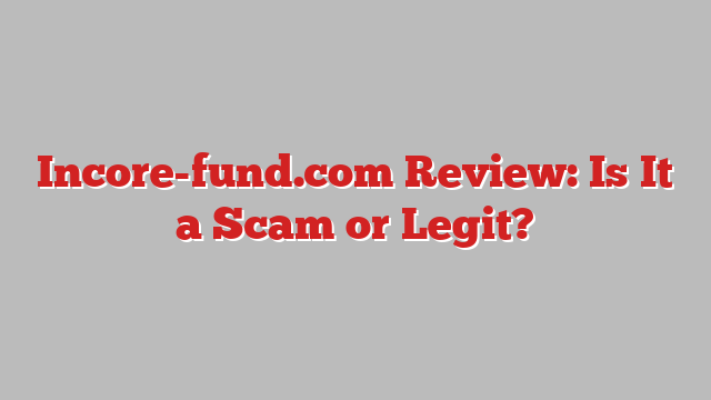 Incore-fund.com Review: Is It a Scam or Legit?