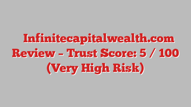 ⚠️Infinitecapitalwealth.com Review – Trust Score: 5 / 100 (Very High Risk)