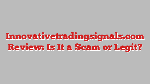 Innovativetradingsignals.com Review: Is It a Scam or Legit?