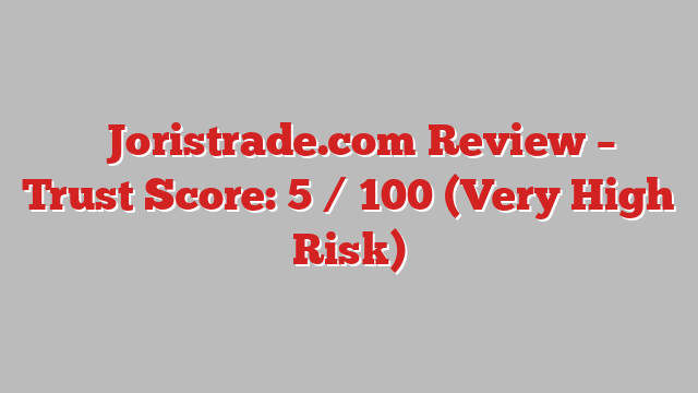 ⚠️Joristrade.com Review – Trust Score: 5 / 100 (Very High Risk)