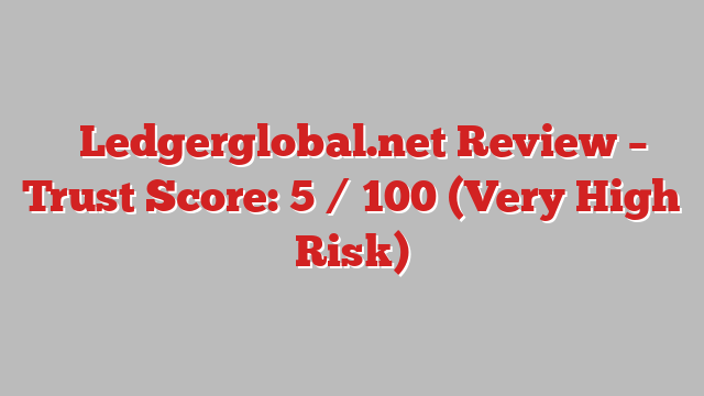 ⚠️Ledgerglobal.net Review – Trust Score: 5 / 100 (Very High Risk)