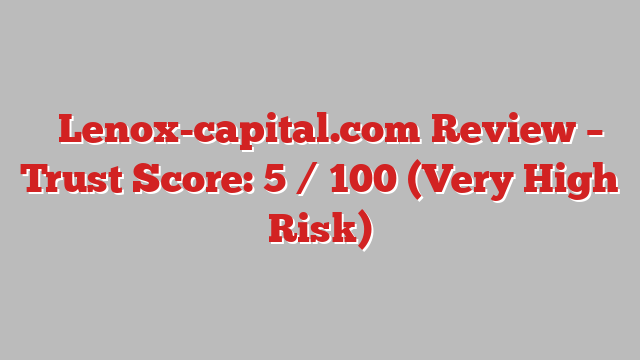 ⚠️Lenox-capital.com Review – Trust Score: 5 / 100 (Very High Risk)
