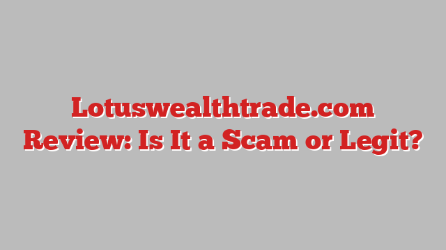Lotuswealthtrade.com Review: Is It a Scam or Legit?