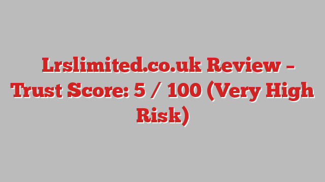 ⚠️Lrslimited.co.uk Review – Trust Score: 5 / 100 (Very High Risk)