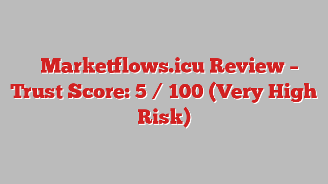 ⚠️Marketflows.icu Review – Trust Score: 5 / 100 (Very High Risk)