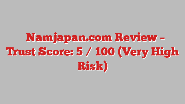 ⚠️Namjapan.com Review – Trust Score: 5 / 100 (Very High Risk)