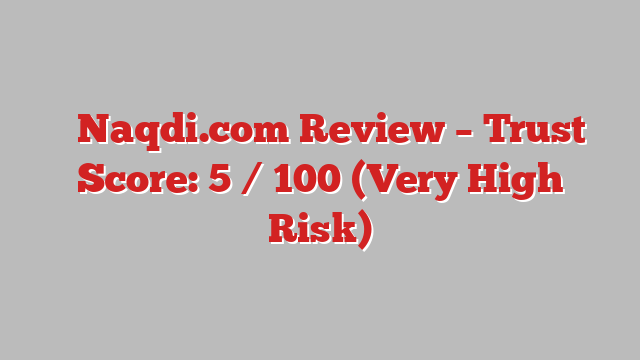 ⚠️Naqdi.com Review – Trust Score: 5 / 100 (Very High Risk)