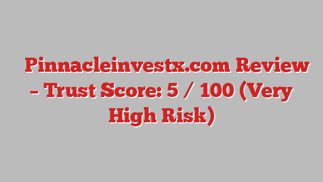 ⚠️Pinnacleinvestx.com Review – Trust Score: 5 / 100 (Very High Risk)