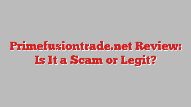 Primefusiontrade.net Review: Is It a Scam or Legit?