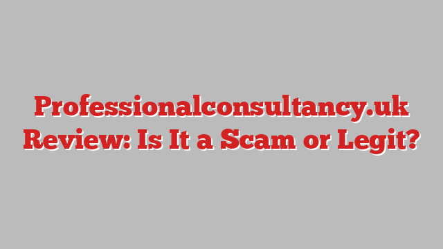 Professionalconsultancy.uk Review: Is It a Scam or Legit?