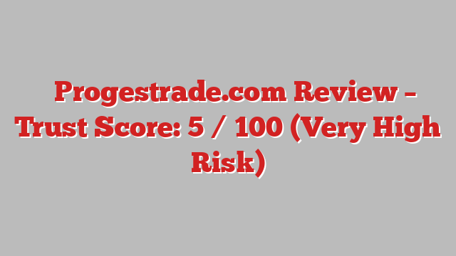 ⚠️Progestrade.com Review – Trust Score: 5 / 100 (Very High Risk)