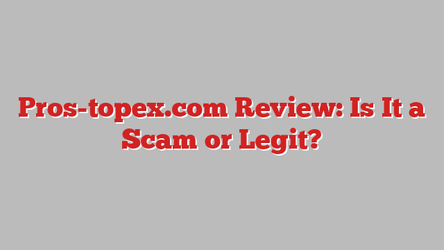 Pros-topex.com Review: Is It a Scam or Legit?