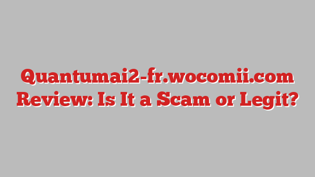 Quantumai2-fr.wocomii.com Review: Is It a Scam or Legit?
