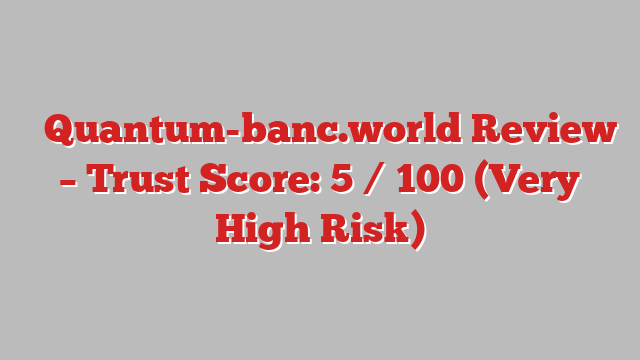 ⚠️Quantum-banc.world Review – Trust Score: 5 / 100 (Very High Risk)