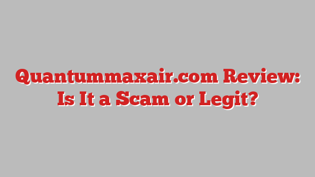 Quantummaxair.com Review: Is It a Scam or Legit?