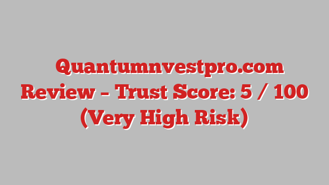 ⚠️Quantumnvestpro.com Review – Trust Score: 5 / 100 (Very High Risk)