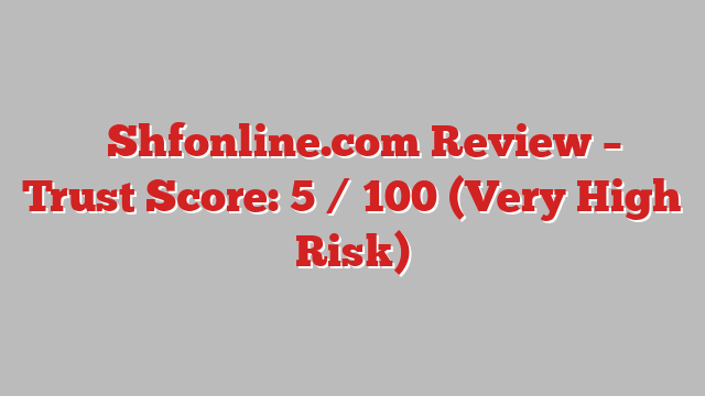 ⚠️Shfonline.com Review – Trust Score: 5 / 100 (Very High Risk)