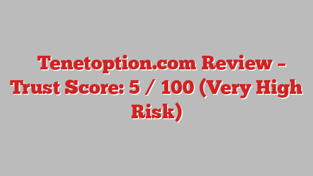 ⚠️Tenetoption.com Review – Trust Score: 5 / 100 (Very High Risk)