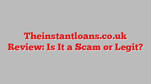 Theinstantloans.co.uk Review: Is It a Scam or Legit?