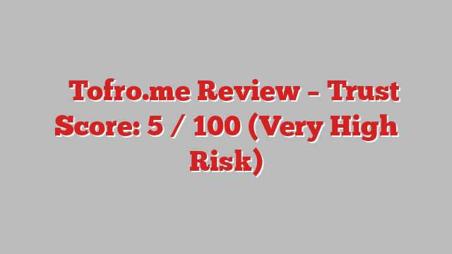 ⚠️Tofro.me Review – Trust Score: 5 / 100 (Very High Risk)