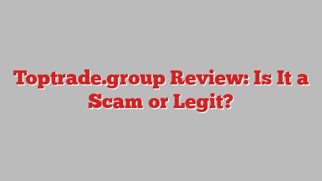 Toptrade.group Review: Is It a Scam or Legit?