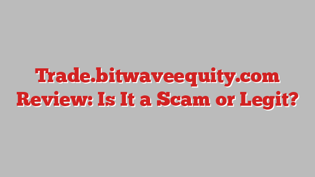 Trade.bitwaveequity.com Review: Is It a Scam or Legit?