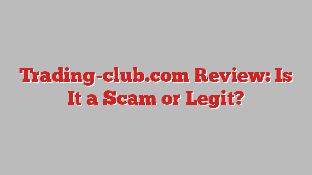 Trading-club.com Review: Is It a Scam or Legit?