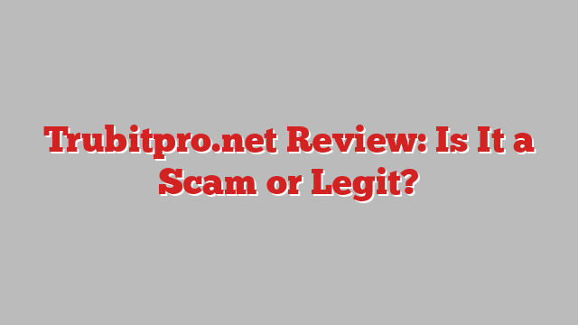 Trubitpro.net Review: Is It a Scam or Legit?