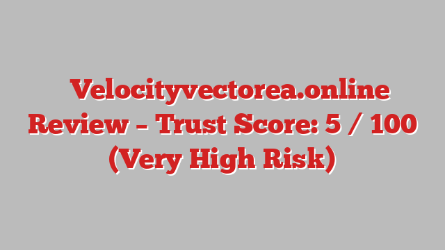 ⚠️Velocityvectorea.online Review – Trust Score: 5 / 100 (Very High Risk)