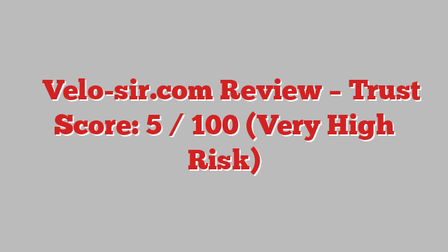 ⚠️Velo-sir.com Review – Trust Score: 5 / 100 (Very High Risk)
