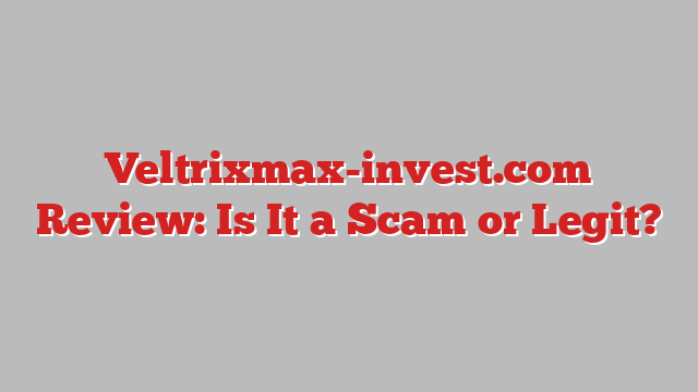 Veltrixmax-invest.com Review: Is It a Scam or Legit?
