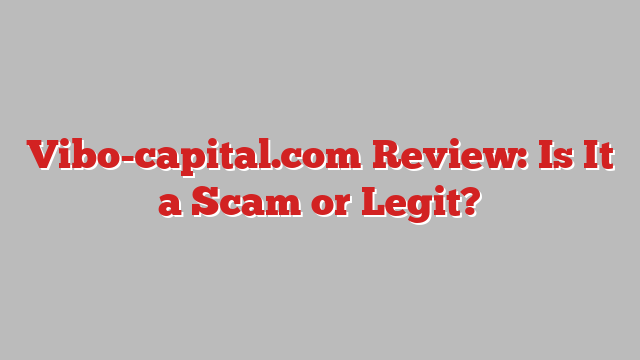 Vibo-capital.com Review: Is It a Scam or Legit?