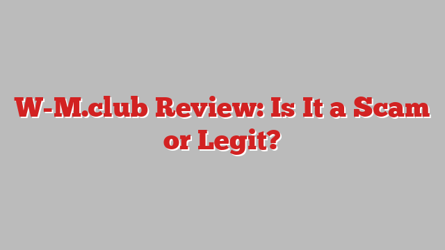 W-M.club Review: Is It a Scam or Legit?