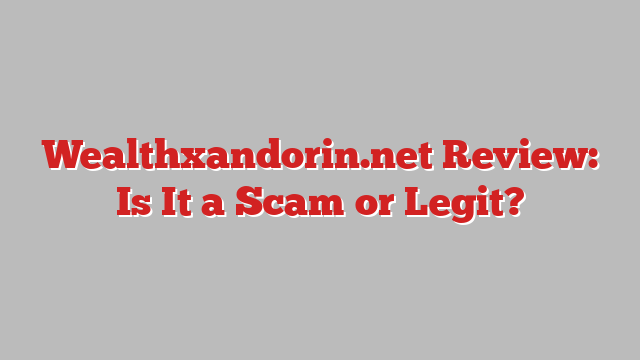 Wealthxandorin.net Review: Is It a Scam or Legit?