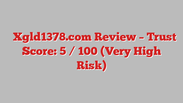 ⚠️Xgld1378.com Review – Trust Score: 5 / 100 (Very High Risk)