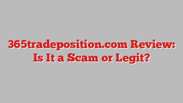 365tradeposition.com Review: Is It a Scam or Legit?