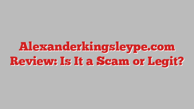 Alexanderkingsleype.com Review: Is It a Scam or Legit?