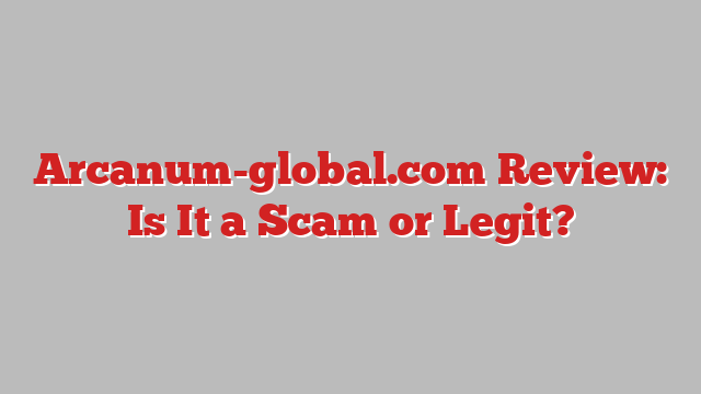 Arcanum-global.com Review: Is It a Scam or Legit?