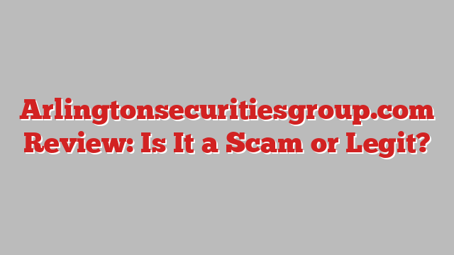 Arlingtonsecuritiesgroup.com Review: Is It a Scam or Legit?