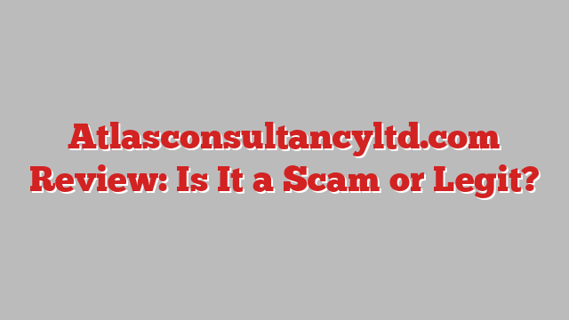 Atlasconsultancyltd.com Review: Is It a Scam or Legit?