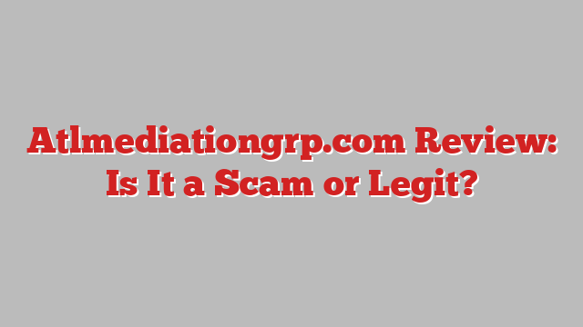 Atlmediationgrp.com Review: Is It a Scam or Legit?