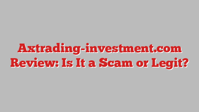 Axtrading-investment.com Review: Is It a Scam or Legit?