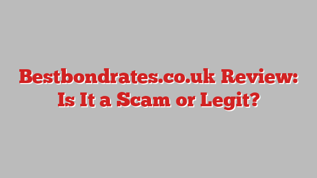 Bestbondrates.co.uk Review: Is It a Scam or Legit?